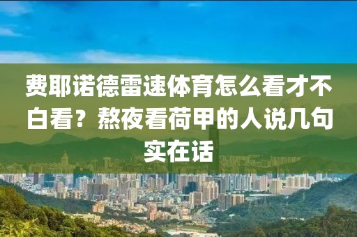 费耶诺德雷速体育怎么看才不白看？熬夜看荷甲的人说几句实在话