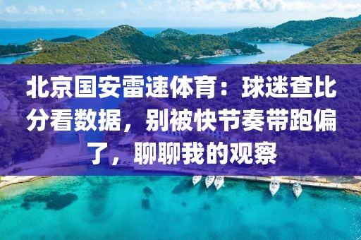 北京国安雷速体育：球迷查比分看数据，别被快节奏带跑偏了，聊聊我的观察