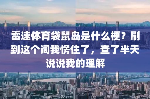 雷速体育袋鼠岛是什么梗？刷到这个词我愣住了，查了半天说说我的理解