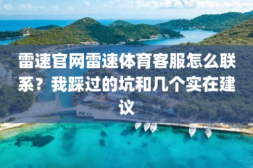 雷速官网雷速体育客服怎么联系？我踩过的坑和几个实在建议