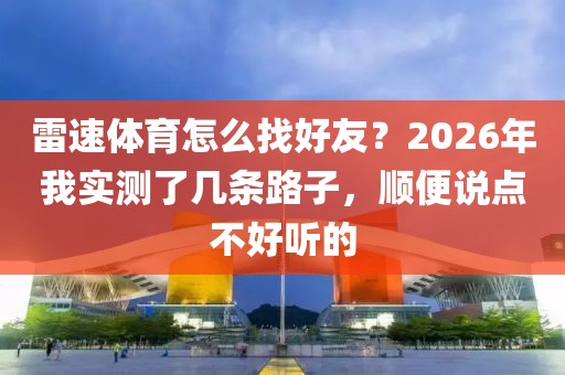 雷速体育怎么找好友?2026年我实测了几条路子,顺便说点不好听的
