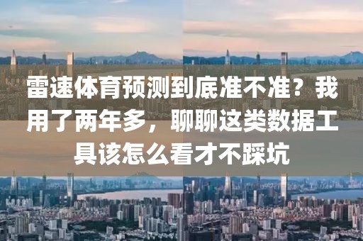 雷速体育预测到底准不准?我用了两年多,聊聊这类数据工具该怎么看才不踩坑