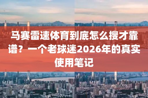 马赛雷速体育到底怎么搜才靠谱？一个老球迷2026年的真实使用笔记