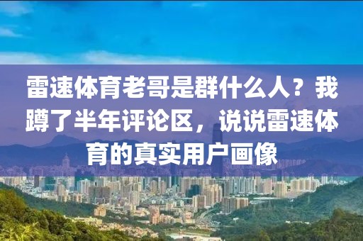 雷速体育老哥是群什么人?我蹲了半年评论区,说说雷速体育的真实用户画像