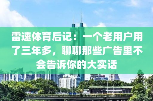 雷速体育后记:一个老用户用了三年多,聊聊那些广告里不会告诉你的大实话