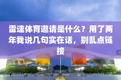 雷速体育邀请是什么？用了两年我说几句实在话，别乱点链接