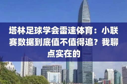 塔林足球学会雷速体育:小联赛数据到底值不值得追?我聊点实在的