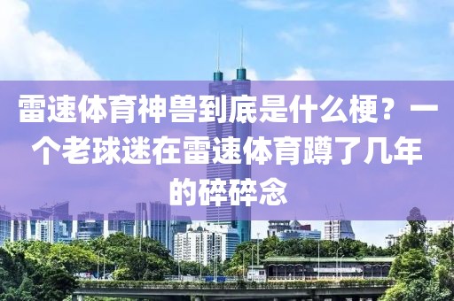 雷速体育神兽到底是什么梗?一个老球迷在雷速体育蹲了几年的碎碎念