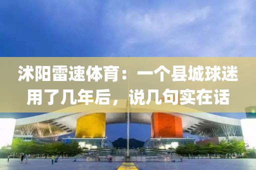 沭阳雷速体育：一个县城球迷用了几年后，说几句实在话