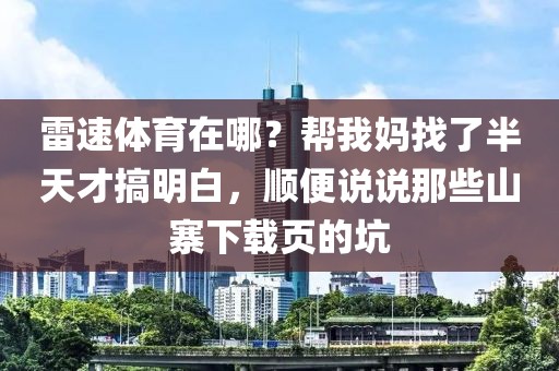 雷速体育在哪?帮我妈找了半天才搞明白,顺便说说那些山寨下载页的坑