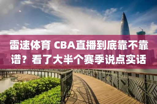 雷速体育 CBA直播到底靠不靠谱？看了大半个赛季说点实话
