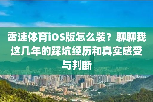 雷速体育iOS版怎么装?聊聊我这几年的踩坑经历和真实感受与判断