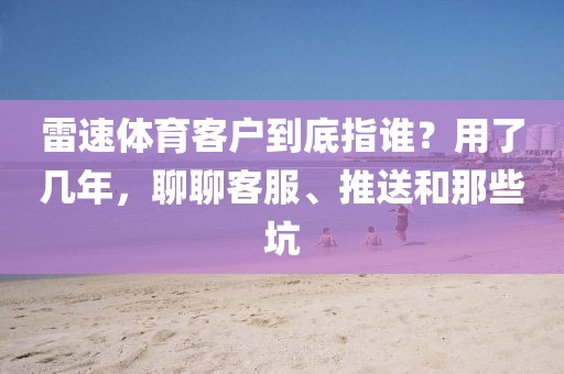 雷速体育客户到底指谁？用了几年，聊聊客服、推送和那些坑