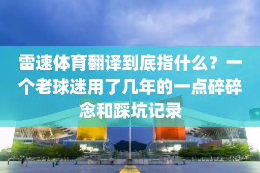 雷速体育翻译到底指什么？一个老球迷用了几年的一点碎碎念和踩坑记录