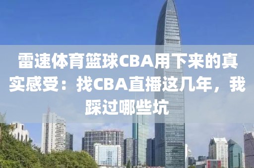 雷速体育篮球CBA用下来的真实感受：找CBA直播这几年，我踩过哪些坑