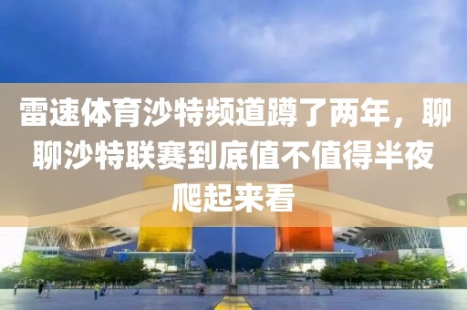 雷速体育沙特频道蹲了两年，聊聊沙特联赛到底值不值得半夜爬起来看