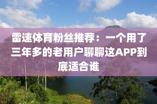 雷速体育粉丝推荐:一个用了三年多的老用户聊聊这APP到底适合谁