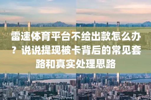 雷速体育平台不给出款怎么办？说说提现被卡背后的常见套路和真实处理思路