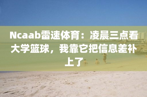 Ncaab雷速体育：凌晨三点看大学篮球，我靠它把信息差补上了
