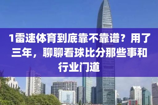 1雷速体育到底靠不靠谱？用了三年，聊聊看球比分那些事和行业门道