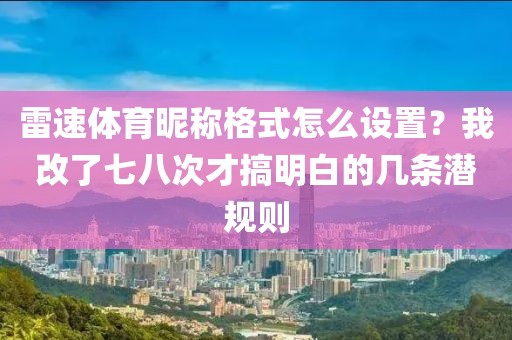 雷速体育昵称格式怎么设置?我改了七八次才搞明白的几条潜规则
