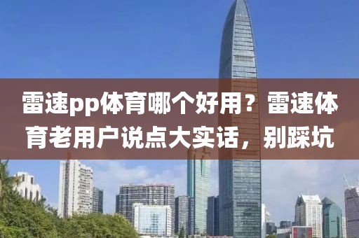 雷速pp体育哪个好用？雷速体育老用户说点大实话，别踩坑