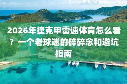 2026年捷克甲雷速体育怎么看？一个老球迷的碎碎念和避坑指南