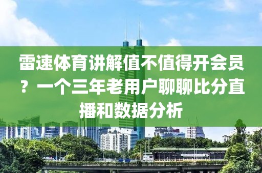 雷速体育讲解值不值得开会员？一个三年老用户聊聊比分直播和数据分析
