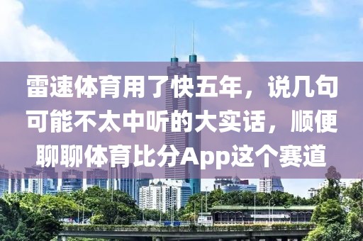 雷速体育用了快五年,说几句可能不太中听的大实话,顺便聊聊体育比分App这个赛道