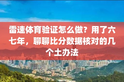雷速体育验证怎么做?用了六七年,聊聊比分数据核对的几个土办法