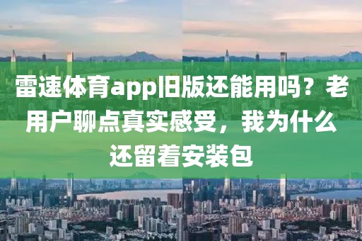 雷速体育app旧版还能用吗?老用户聊点真实感受,我为什么还留着安装包