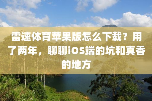 雷速体育苹果版怎么下载?用了两年,聊聊iOS端的坑和真香的地方