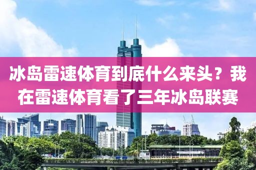 冰岛雷速体育到底什么来头？我在雷速体育看了三年冰岛联赛