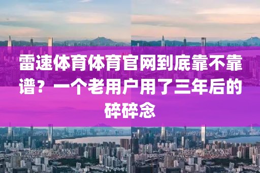 雷速体育体育官网到底靠不靠谱?一个老用户用了三年后的碎碎念