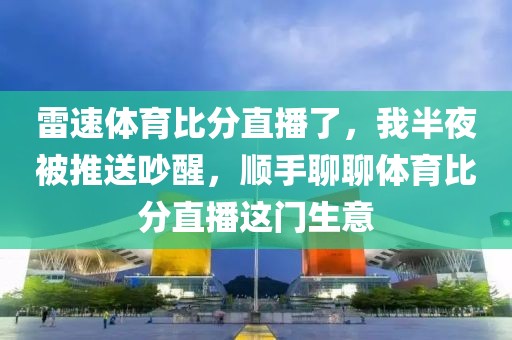 雷速体育比分直播了，我半夜被推送吵醒，顺手聊聊体育比分直播这门生意