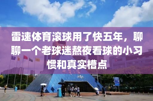 雷速体育滚球用了快五年，聊聊一个老球迷熬夜看球的小习惯和真实槽点