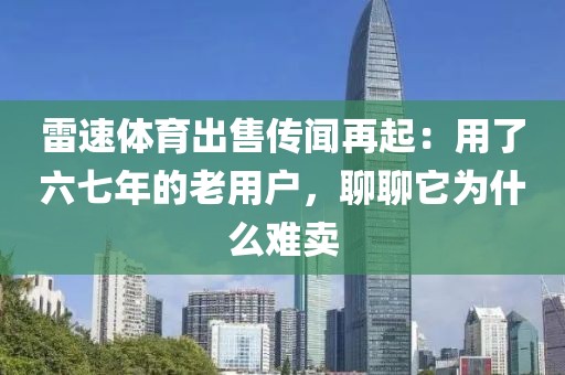 雷速体育出售传闻再起：用了六七年的老用户，聊聊它为什么难卖