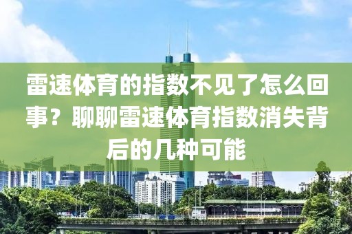 雷速体育的指数不见了怎么回事？聊聊雷速体育指数消失背后的几种可能