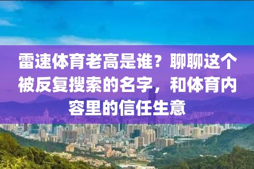 雷速体育老高是谁？聊聊这个被反复搜索的名字，和体育内容里的信任生意