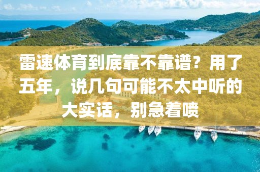 雷速体育到底靠不靠谱?用了五年,说几句可能不太中听的大实话,别急着喷