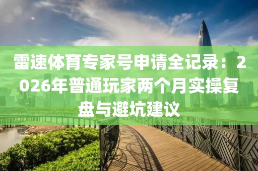 雷速体育专家号申请全记录：2026年普通玩家两个月实操复盘与避坑建议