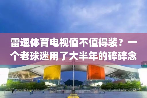 雷速体育电视值不值得装？一个老球迷用了大半年的碎碎念