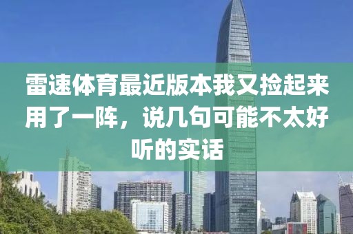 雷速体育最近版本我又捡起来用了一阵,说几句可能不太好听的实话