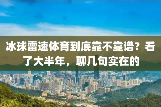 冰球雷速体育到底靠不靠谱？看了大半年，聊几句实在的