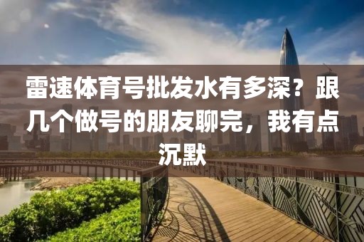 雷速体育号批发水有多深?跟几个做号的朋友聊完,我有点沉默