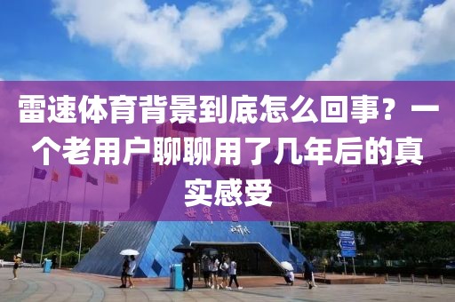 雷速体育背景到底怎么回事？一个老用户聊聊用了几年后的真实感受