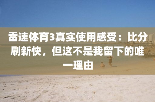 雷速体育3真实使用感受：比分刷新快，但这不是我留下的唯一理由