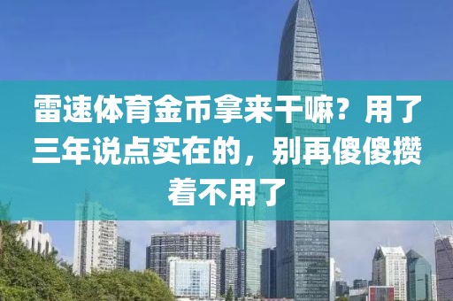 雷速体育金币拿来干嘛？用了三年说点实在的，别再傻傻攒着不用了