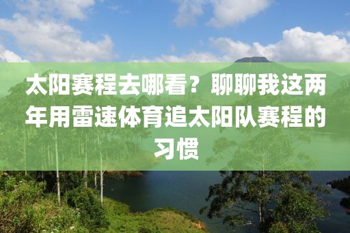 太阳赛程去哪看?聊聊我这两年用雷速体育追太阳队赛程的习惯