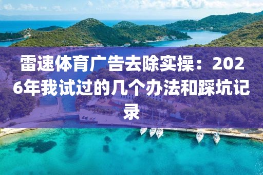 雷速体育广告去除实操:2026年我试过的几个办法和踩坑记录